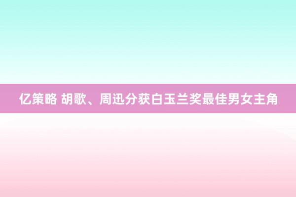 亿策略 胡歌、周迅分获白玉兰奖最佳男女主角
