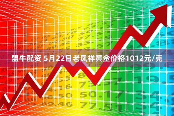 盟牛配资 5月22日老凤祥黄金价格1012元/克