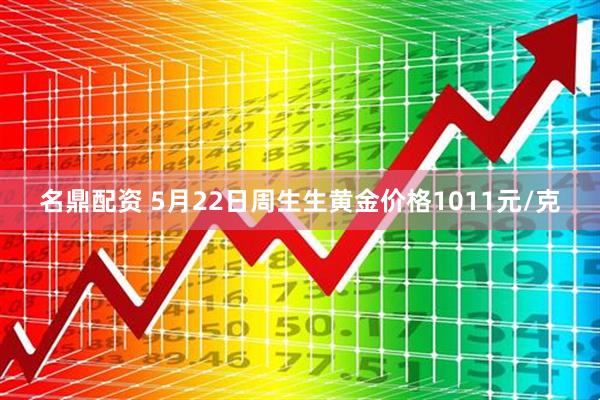 名鼎配资 5月22日周生生黄金价格1011元/克
