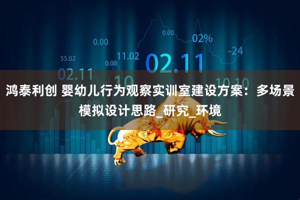 鸿泰利创 婴幼儿行为观察实训室建设方案：多场景模拟设计思路_研究_环境