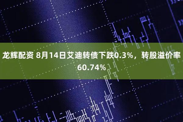 龙辉配资 8月14日艾迪转债下跌0.3%，转股溢价率60.74%