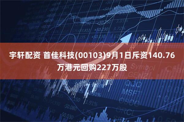 宇轩配资 首佳科技(00103)9月1日斥资140.76万港元回购227万股