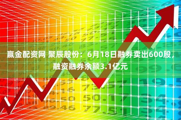赢金配资网 聚辰股份：6月18日融券卖出600股，融资融券余额3.1亿元