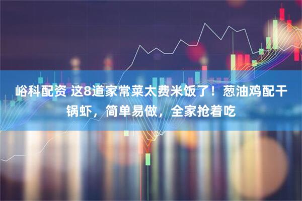 峪科配资 这8道家常菜太费米饭了！葱油鸡配干锅虾，简单易做，全家抢着吃